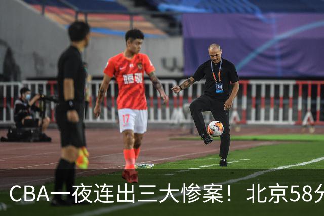 CBA一夜连出三大惨案！北京58分血洗深圳：广东掀翻广厦上海遭首败