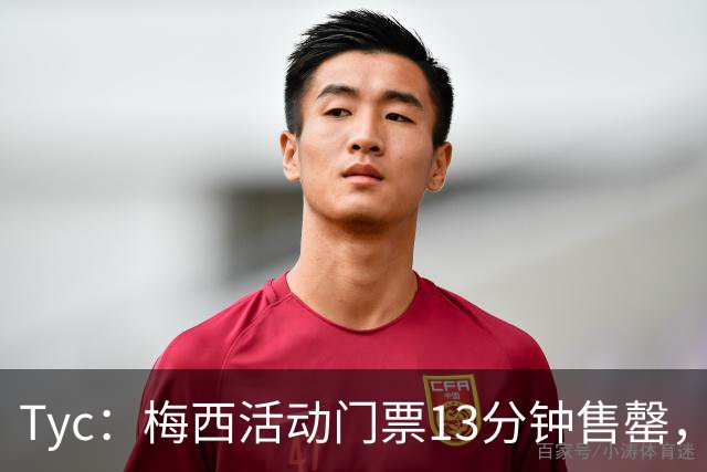 Tyc：梅西活动门票13分钟售罄，线上排队人数一度超过1.6万人