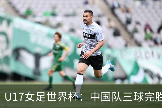 U17女足世界杯：中国队三球完胜肯尼亚迎“开门红”